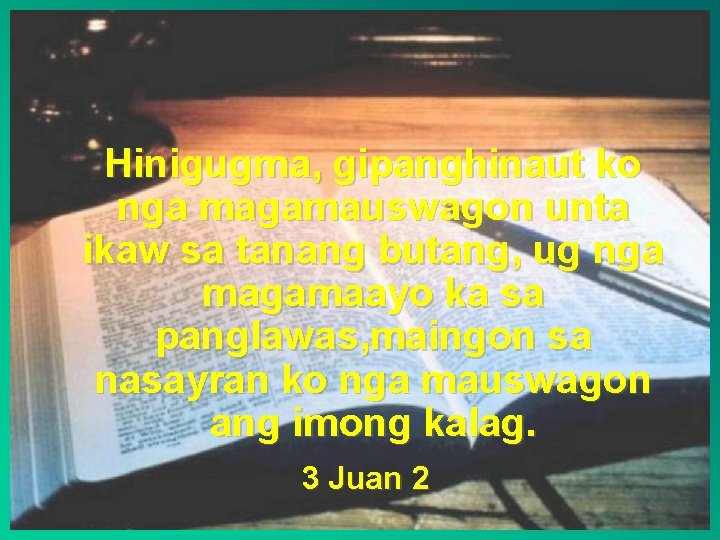 Hinigugma, gipanghinaut ko nga magamauswagon unta ikaw sa tanang butang, ug nga magamaayo ka