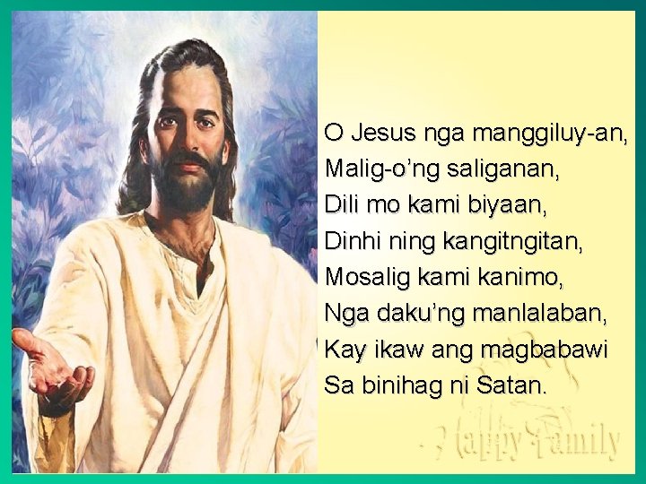 O Jesus nga manggiluy-an, Malig-o’ng saliganan, Dili mo kami biyaan, Dinhi ning kangitan, Mosalig