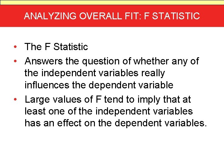 ANALYZING OVERALL FIT: F STATISTIC • The F Statistic • Answers the question of