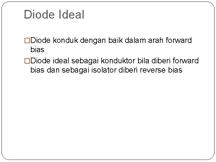 Diode Ideal �Diode konduk dengan baik dalam arah forward bias �Diode ideal sebagai konduktor