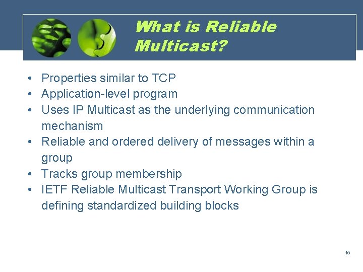 What is Reliable Multicast? • Properties similar to TCP • Application-level program • Uses