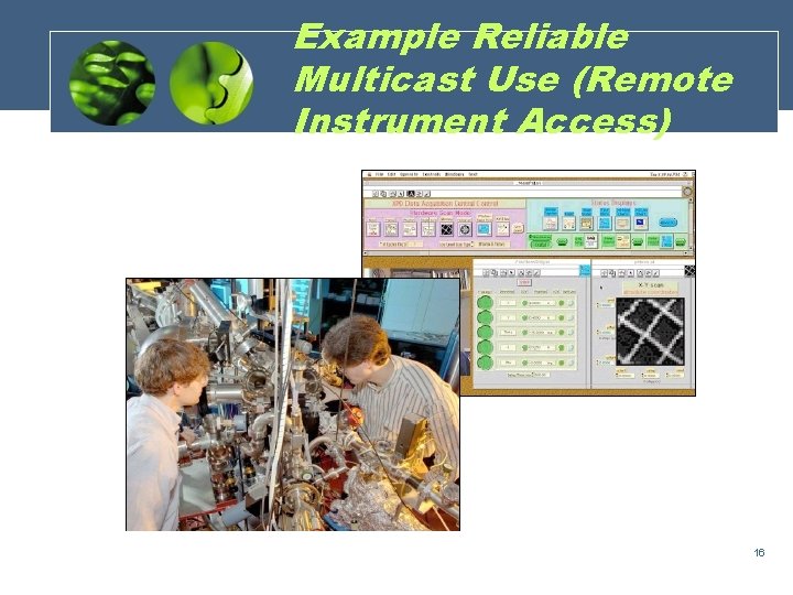 Example Reliable Multicast Use (Remote Instrument Access) 16 