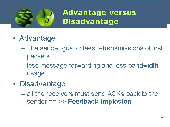 Advantage versus Disadvantage • Advantage – The sender guarantees retransmissions of lost packets –