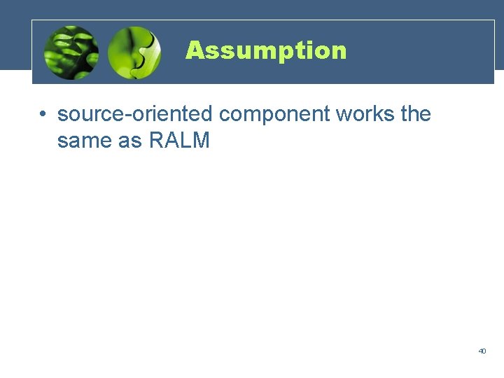 Assumption • source-oriented component works the same as RALM 40 