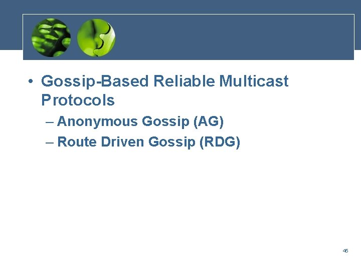  • Gossip-Based Reliable Multicast Protocols – Anonymous Gossip (AG) – Route Driven Gossip