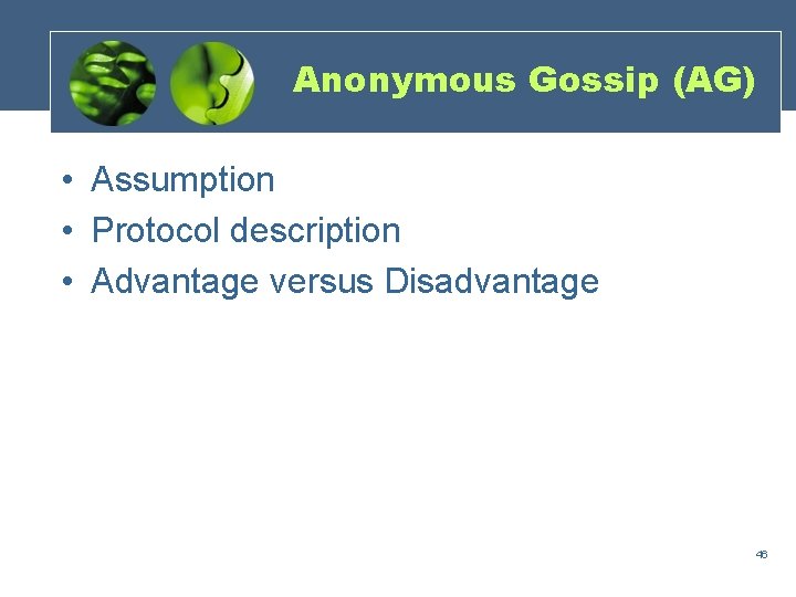 Anonymous Gossip (AG) • Assumption • Protocol description • Advantage versus Disadvantage 46 