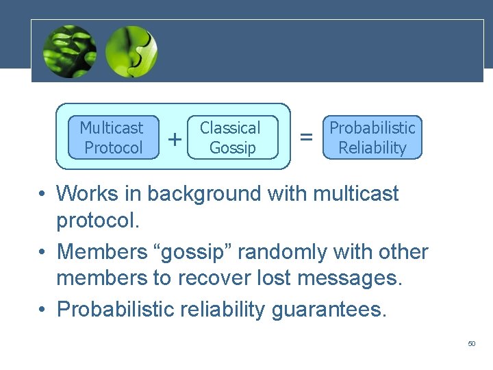 Multicast Protocol + Classical Gossip = Probabilistic Reliability • Works in background with multicast