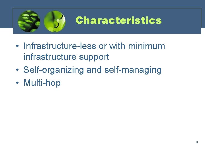 Characteristics • Infrastructure-less or with minimum infrastructure support • Self-organizing and self-managing • Multi-hop