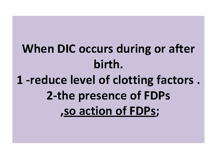 When DIC occurs during or after birth. 1 -reduce level of clotting factors. 2