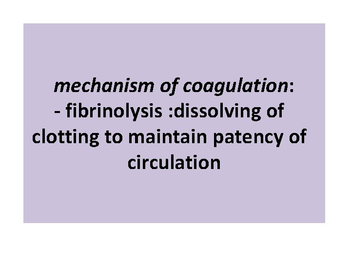 mechanism of coagulation: - fibrinolysis : dissolving of clotting to maintain patency of circulation