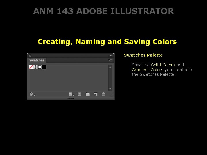 ANM 143 ADOBE ILLUSTRATOR Creating, Naming and Saving Colors Swatches Palette Save the Solid