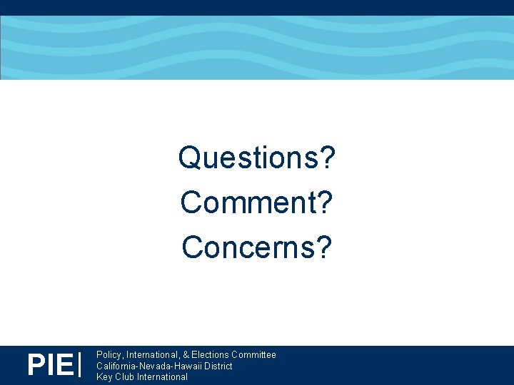 Questions? Comment? Concerns? PIE| Policy, International, & Elections Committee California-Nevada-Hawaii District Key Club International