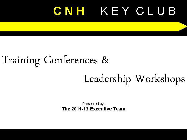 CNH KEY CLUB Training Conferences & Leadership Workshops Presented by: The 2011 -12 Executive