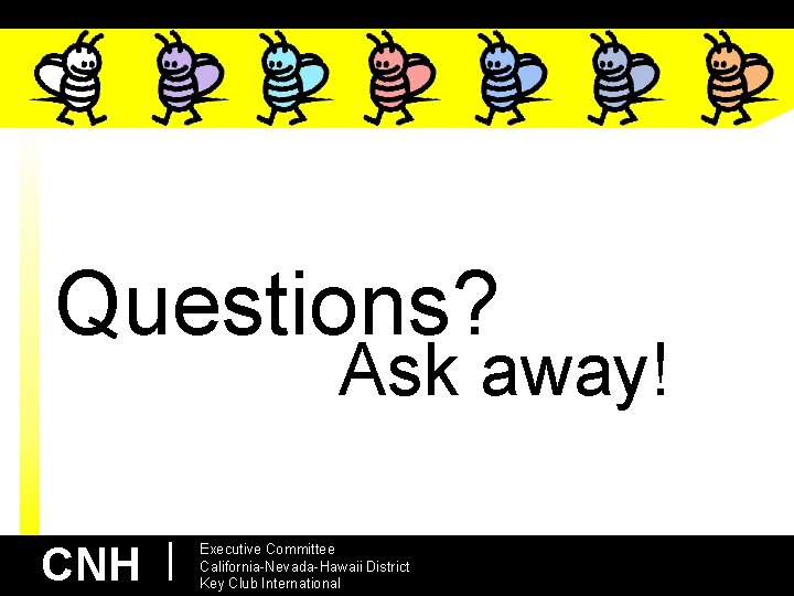 Questions? Ask away! CNH | Executive Committee California-Nevada-Hawaii District Key Club International 