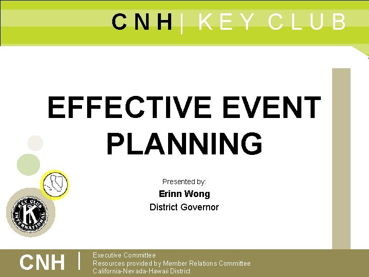 CNH| KEY CLUB EFFECTIVE EVENT PLANNING Presented by: Erinn Wong District Governor CNH |