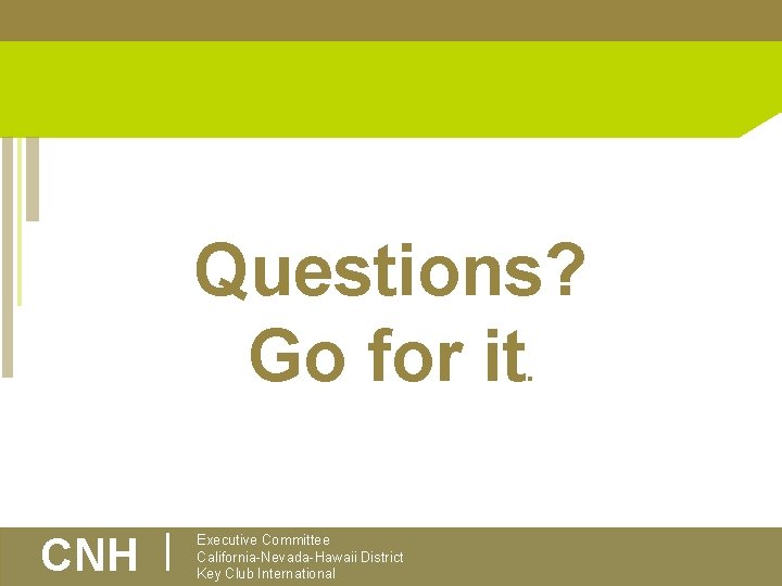 Questions? Go for it. CNH | Executive Committee California-Nevada-Hawaii District Key Club International 