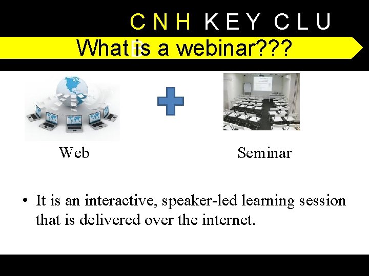 CNH KEY CLU What Bis a webinar? ? ? Web Seminar • It is