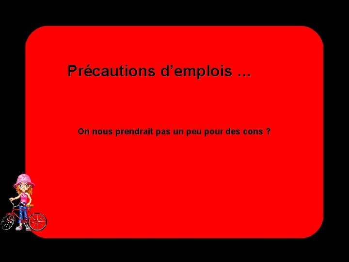 Précautions d’emplois … On nous prendrait pas un peu pour des cons ? 