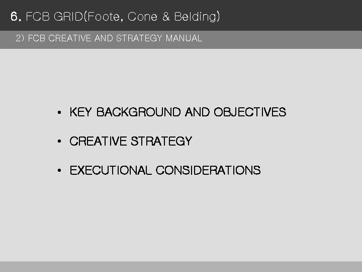 6. FCB GRID(Foote, Cone & Belding) 2) FCB CREATIVE AND STRATEGY MANUAL • KEY