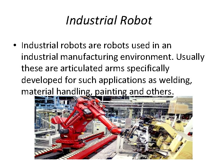 Industrial Robot • Industrial robots are robots used in an industrial manufacturing environment. Usually