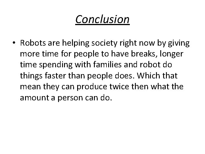 Conclusion • Robots are helping society right now by giving more time for people