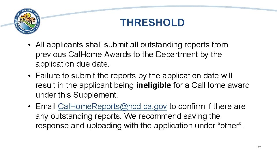 THRESHOLD • All applicants shall submit all outstanding reports from previous Cal. Home Awards