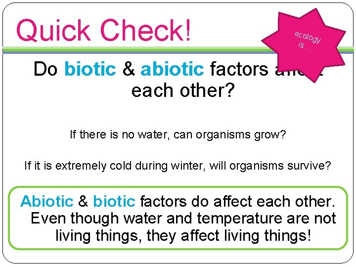 Quick Check! ecol ogy is… Do biotic & abiotic factors affect each other? If