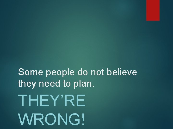 Some people do not believe they need to plan. THEY’RE WRONG! 