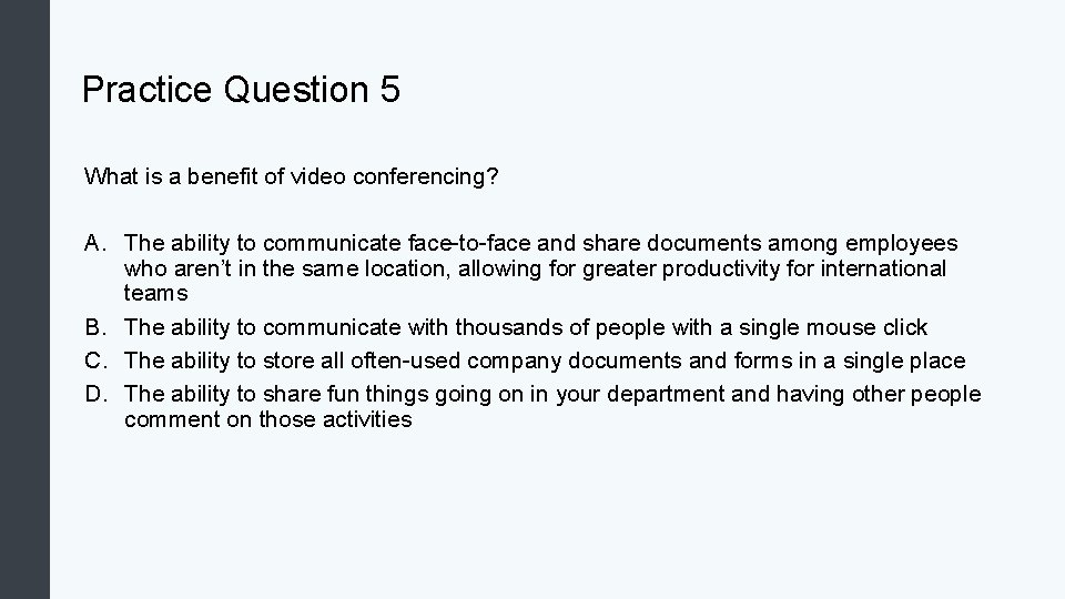 Practice Question 5 What is a benefit of video conferencing? A. The ability to