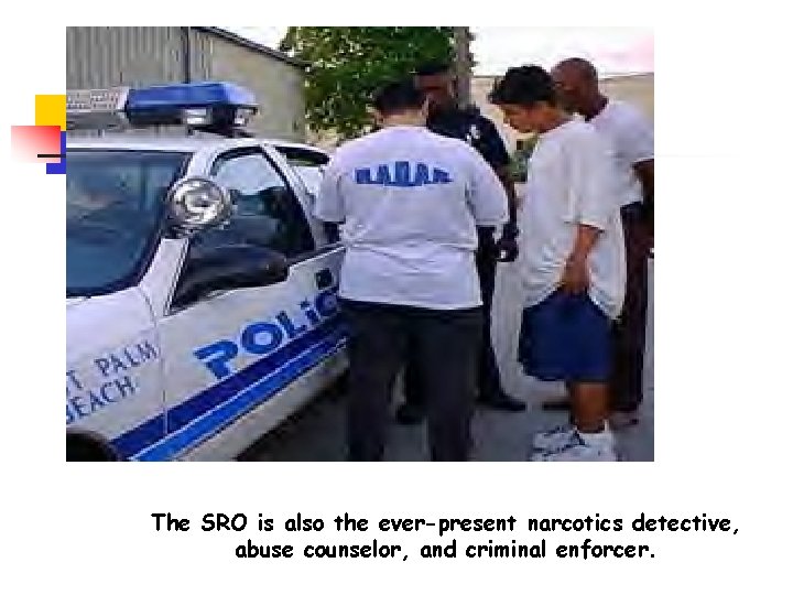 The SRO is also the ever-present narcotics detective, abuse counselor, and criminal enforcer. 