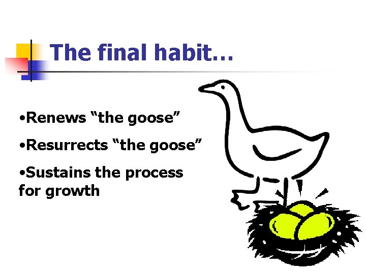 The final habit… • Renews “the goose” • Resurrects “the goose” • Sustains the