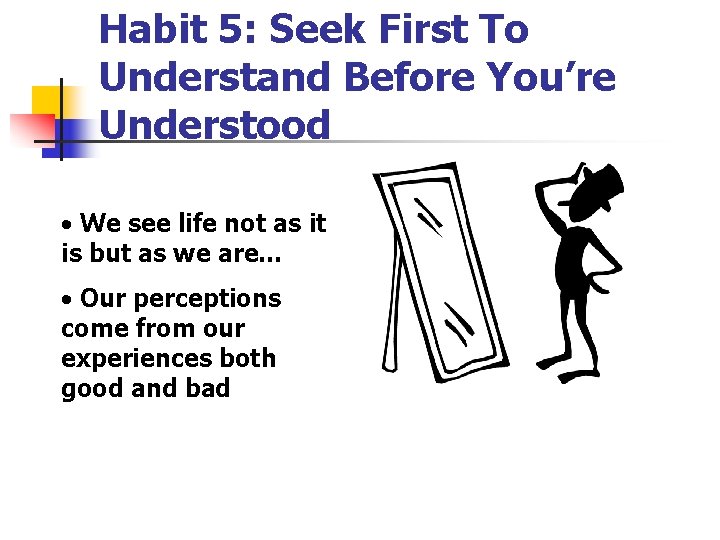 Habit 5: Seek First To Understand Before You’re Understood • We see life not
