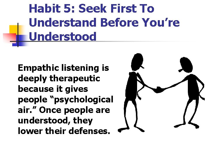 Habit 5: Seek First To Understand Before You’re Understood Empathic listening is deeply therapeutic