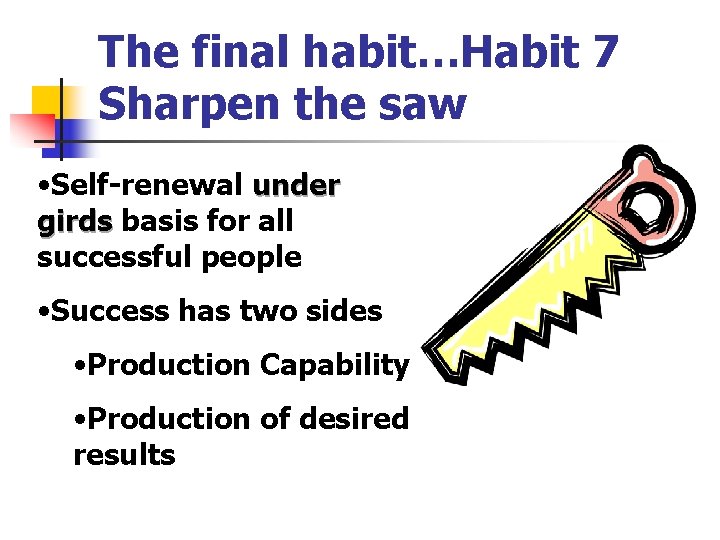 The final habit…Habit 7 Sharpen the saw • Self-renewal under girds basis for all