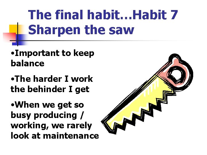 The final habit…Habit 7 Sharpen the saw • Important to keep balance • The