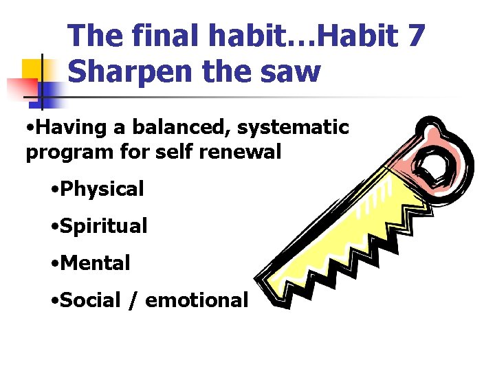The final habit…Habit 7 Sharpen the saw • Having a balanced, systematic program for