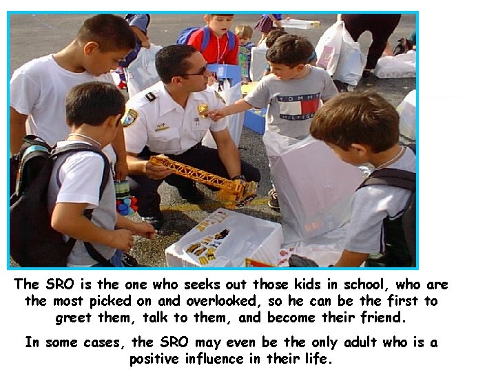 The SRO is the one who seeks out those kids in school, who are