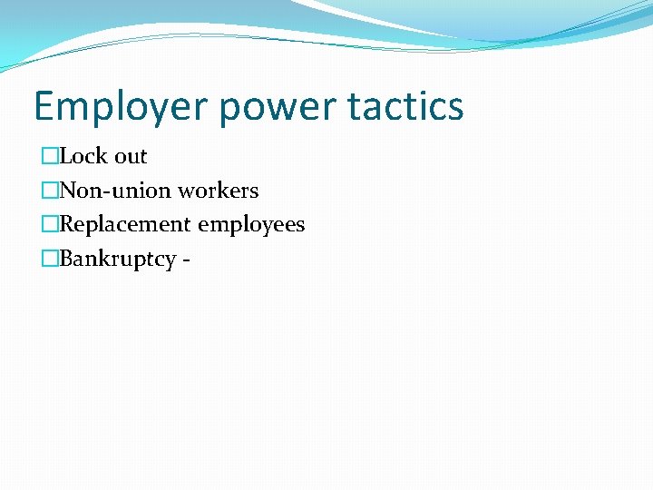 Employer power tactics �Lock out �Non-union workers �Replacement employees �Bankruptcy - 