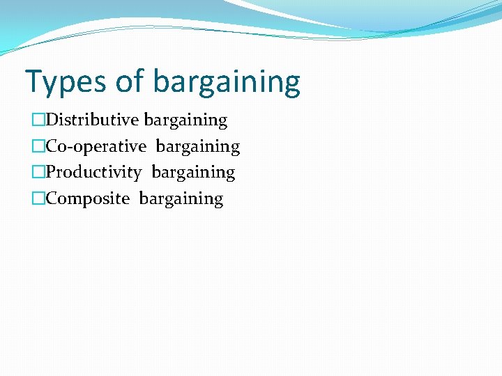 Types of bargaining �Distributive bargaining �Co-operative bargaining �Productivity bargaining �Composite bargaining 