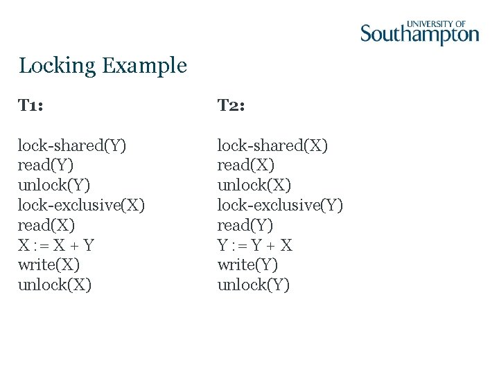 Locking Example T 1: T 2: lock-shared(Y) read(Y) unlock(Y) lock-exclusive(X) read(X) X : =