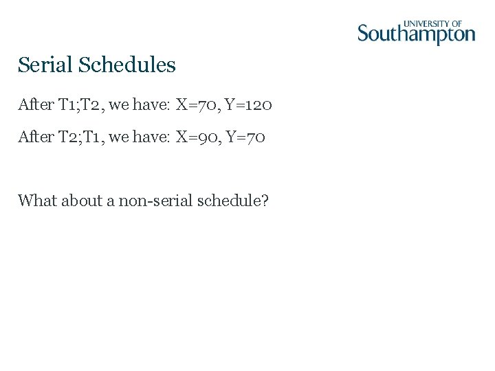 Serial Schedules After T 1; T 2, we have: X=70, Y=120 After T 2;