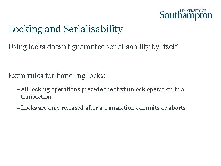 Locking and Serialisability Using locks doesn’t guarantee serialisability by itself Extra rules for handling
