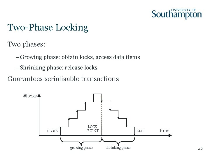 Two-Phase Locking Two phases: – Growing phase: obtain locks, access data items – Shrinking