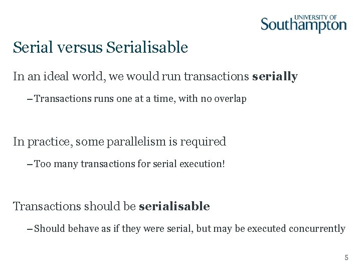 Serial versus Serialisable In an ideal world, we would run transactions serially – Transactions