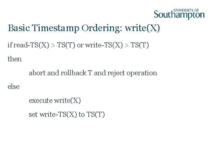 Basic Timestamp Ordering: write(X) if read-TS(X) > TS(T) or write-TS(X) > TS(T) then abort