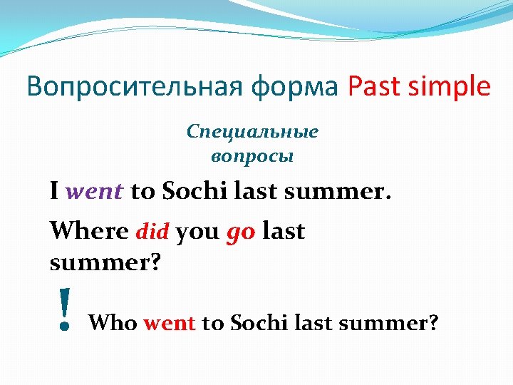 Вопросительная форма Past simple Специальные вопросы I went to Sochi last summer. Where did