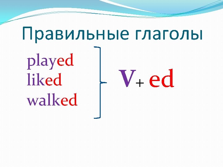 Правильные глаголы played liked walked V+ ed 