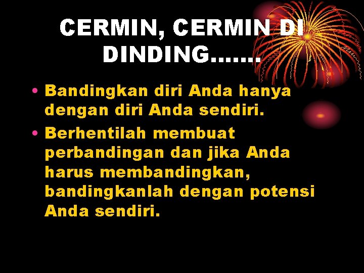 CERMIN, CERMIN DI DINDING……. • Bandingkan diri Anda hanya dengan diri Anda sendiri. •