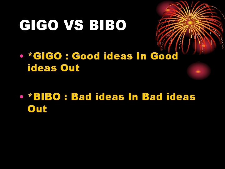 GIGO VS BIBO • *GIGO : Good ideas In Good ideas Out • *BIBO