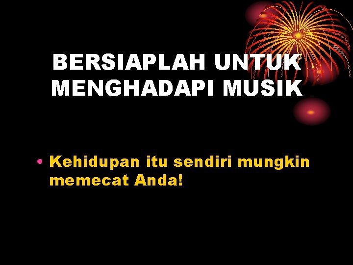 BERSIAPLAH UNTUK MENGHADAPI MUSIK • Kehidupan itu sendiri mungkin memecat Anda! 